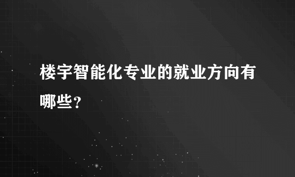 楼宇智能化专业的就业方向有哪些？