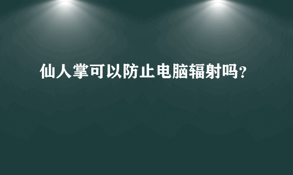 仙人掌可以防止电脑辐射吗？