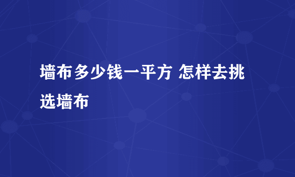 墙布多少钱一平方 怎样去挑选墙布