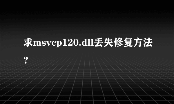 求msvcp120.dll丢失修复方法？