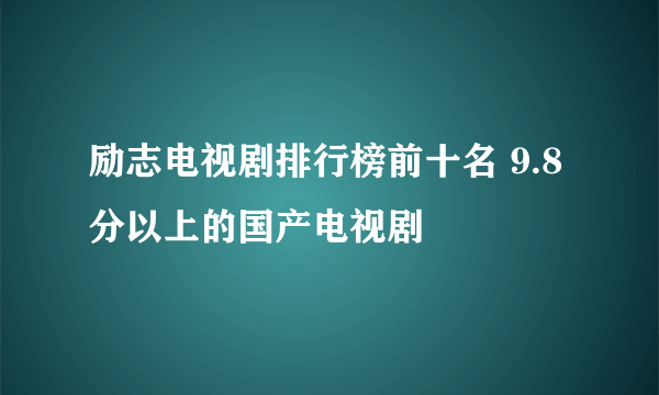 励志电视剧排行榜前十名 9.8分以上的国产电视剧