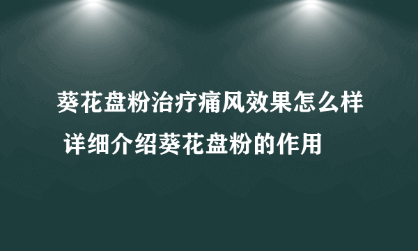 葵花盘粉治疗痛风效果怎么样 详细介绍葵花盘粉的作用