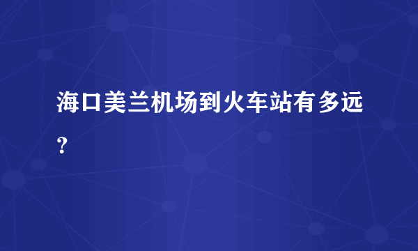 海口美兰机场到火车站有多远？