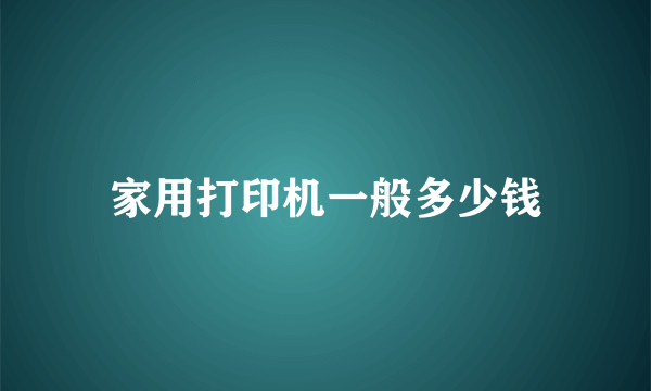 家用打印机一般多少钱