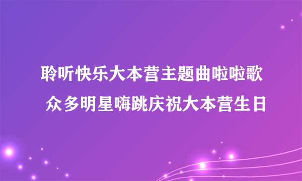 聆听快乐大本营主题曲啦啦歌 众多明星嗨跳庆祝大本营生日