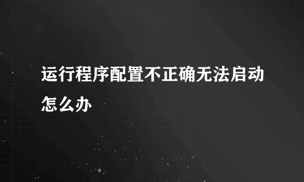 运行程序配置不正确无法启动怎么办