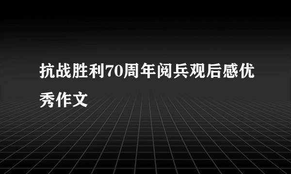 抗战胜利70周年阅兵观后感优秀作文