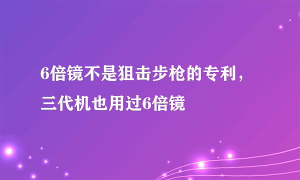 6倍镜不是狙击步枪的专利，三代机也用过6倍镜