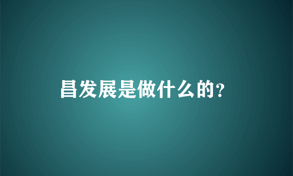 昌发展是做什么的？