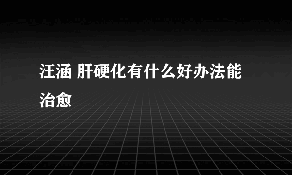 汪涵 肝硬化有什么好办法能治愈