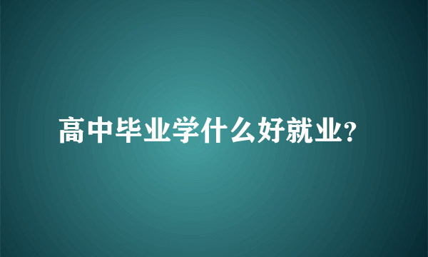 高中毕业学什么好就业？