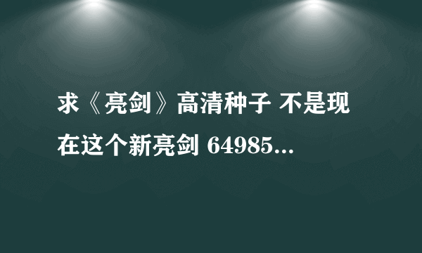 求《亮剑》高清种子 不是现在这个新亮剑 649856265@qq.com