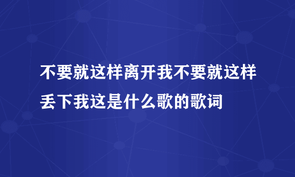 不要就这样离开我不要就这样丢下我这是什么歌的歌词