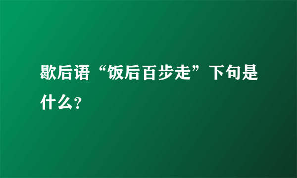 歇后语“饭后百步走”下句是什么？