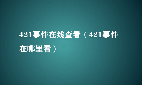 421事件在线查看（421事件在哪里看）