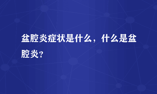 盆腔炎症状是什么，什么是盆腔炎？