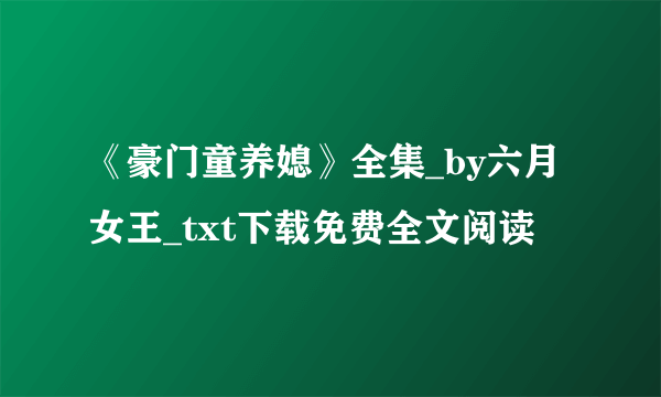 《豪门童养媳》全集_by六月女王_txt下载免费全文阅读