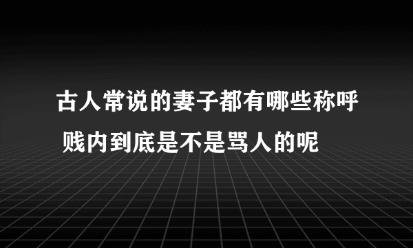 古人常说的妻子都有哪些称呼 贱内到底是不是骂人的呢