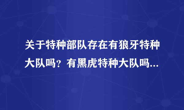 关于特种部队存在有狼牙特种大队吗？有黑虎特种大队吗？我国现有的特种部队有哪些？