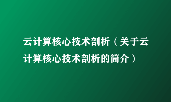 云计算核心技术剖析（关于云计算核心技术剖析的简介）