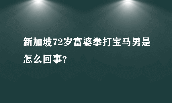 新加坡72岁富婆拳打宝马男是怎么回事？