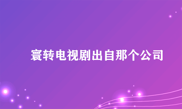 媜寰转电视剧出自那个公司