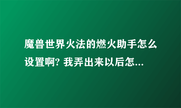 魔兽世界火法的燃火助手怎么设置啊? 我弄出来以后怎么看不懂?