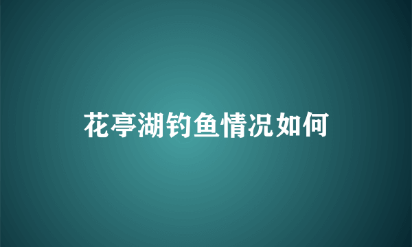 花亭湖钓鱼情况如何