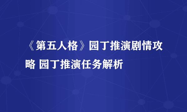 《第五人格》园丁推演剧情攻略 园丁推演任务解析