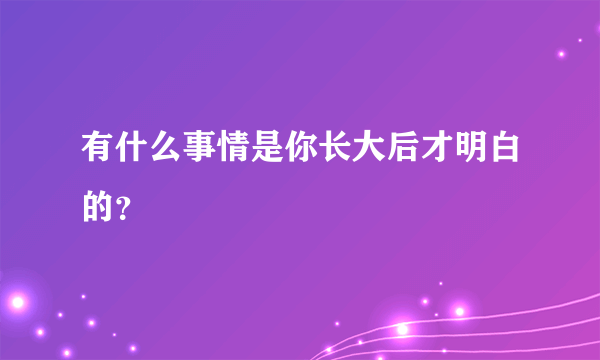 有什么事情是你长大后才明白的？