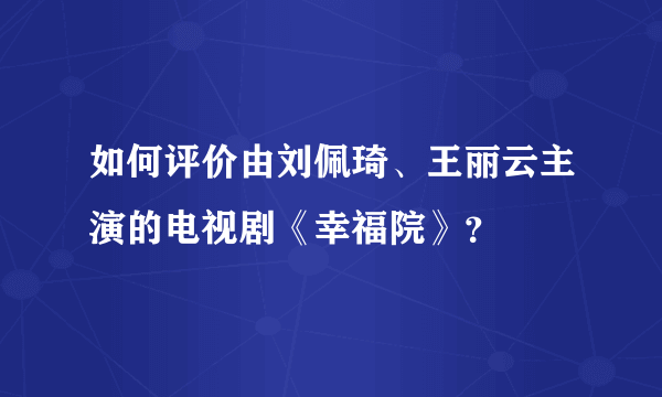 如何评价由刘佩琦、王丽云主演的电视剧《幸福院》？