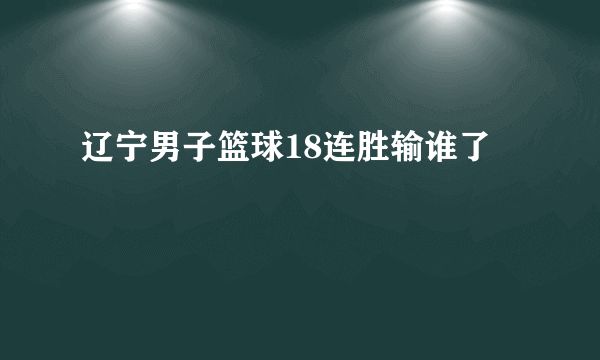 辽宁男子篮球18连胜输谁了