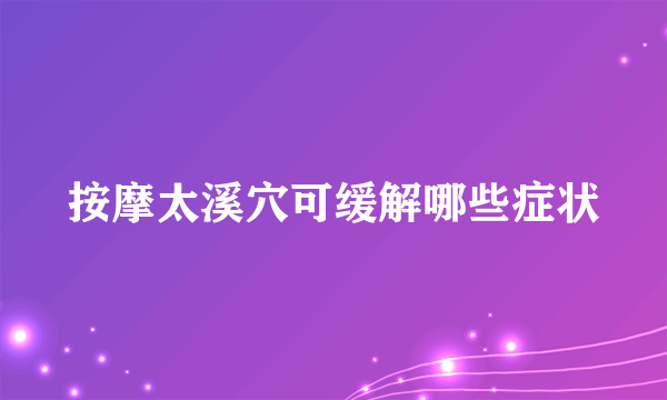 按摩太溪穴可缓解哪些症状