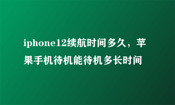 iphone12续航时间多久，苹果手机待机能待机多长时间