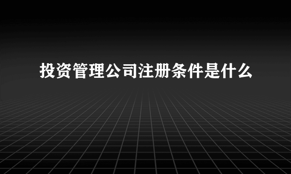 投资管理公司注册条件是什么