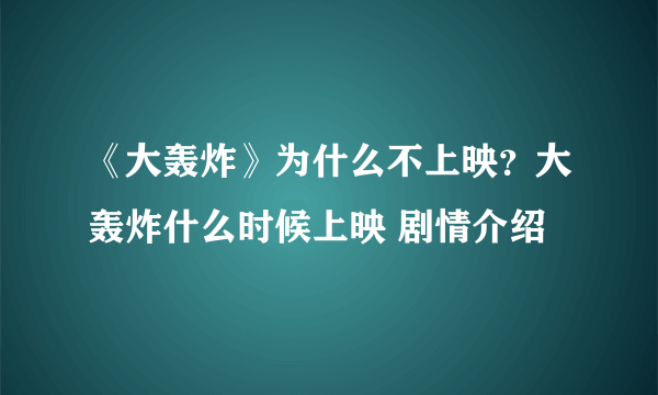 《大轰炸》为什么不上映？大轰炸什么时候上映 剧情介绍