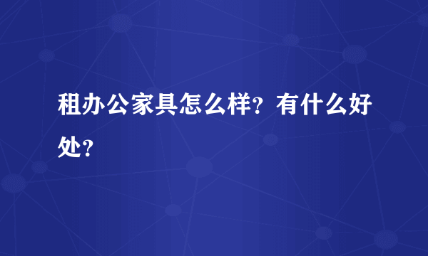 租办公家具怎么样？有什么好处？