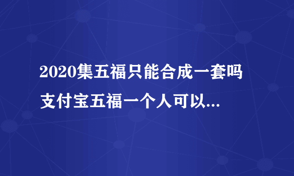 2020集五福只能合成一套吗 支付宝五福一个人可以合成几次