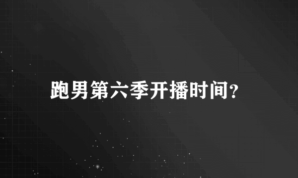 跑男第六季开播时间？