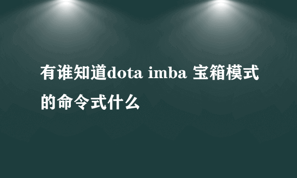 有谁知道dota imba 宝箱模式的命令式什么