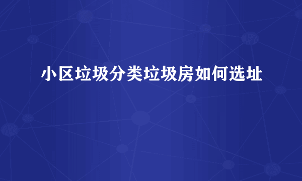 小区垃圾分类垃圾房如何选址