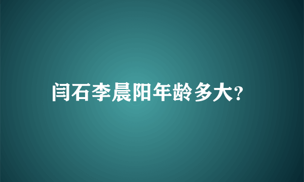 闫石李晨阳年龄多大？