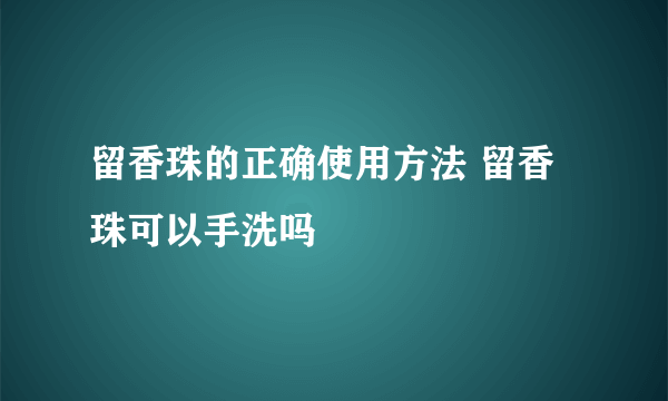 留香珠的正确使用方法 留香珠可以手洗吗