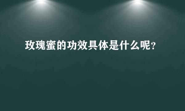 玫瑰蜜的功效具体是什么呢？