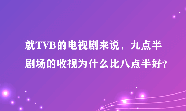 就TVB的电视剧来说，九点半剧场的收视为什么比八点半好？