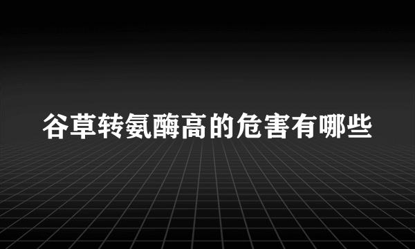 谷草转氨酶高的危害有哪些