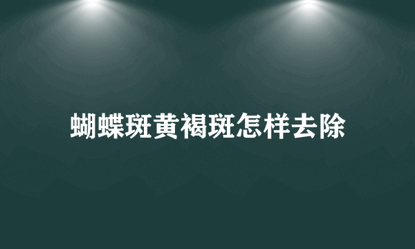 蝴蝶斑黄褐斑怎样去除