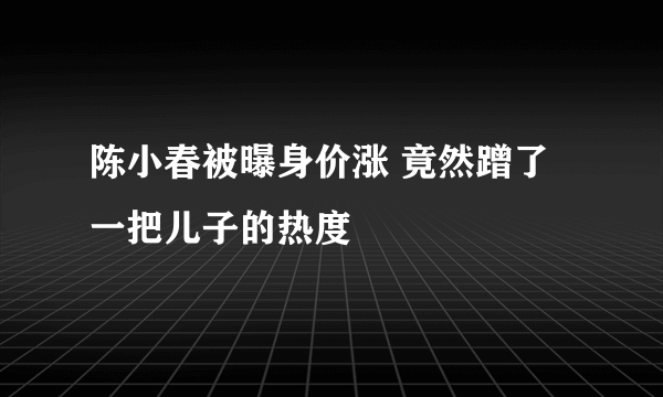 陈小春被曝身价涨 竟然蹭了一把儿子的热度