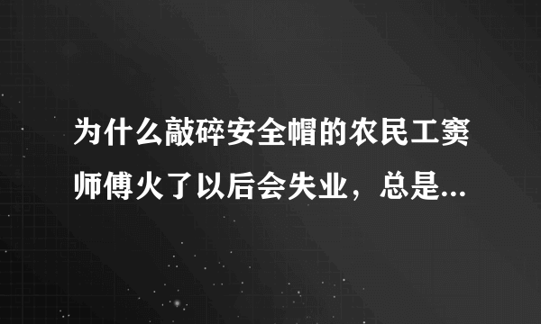 为什么敲碎安全帽的农民工窦师傅火了以后会失业，总是被用工单位拒绝而找不到工作？