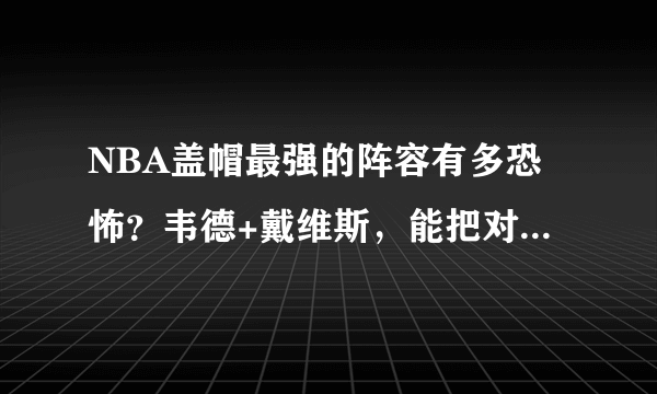 NBA盖帽最强的阵容有多恐怖？韦德+戴维斯，能把对手盖到怀疑人生